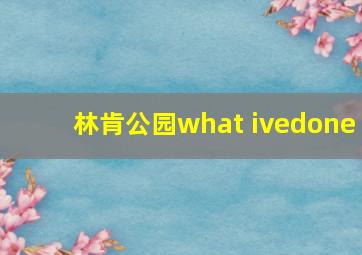 林肯公园what ivedone